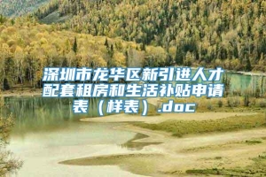 深圳市龙华区新引进人才配套租房和生活补贴申请表（样表）.doc