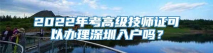 2022年考高级技师证可以办理深圳入户吗？