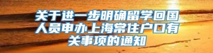 关于进一步明确留学回国人员申办上海常住户口有关事项的通知