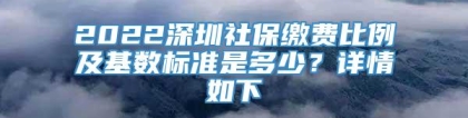 2022深圳社保缴费比例及基数标准是多少？详情如下