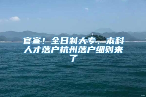 官宣！全日制大专、本科人才落户杭州落户细则来了