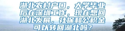 湖北农村户口，大学毕业后在深圳工作，现在想回湖北发展，社保和公积金可以转回湖北吗？