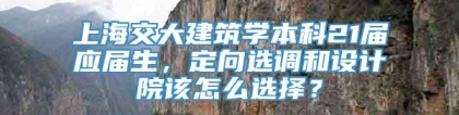 上海交大建筑学本科21届应届生，定向选调和设计院该怎么选择？