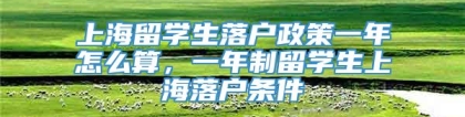 上海留学生落户政策一年怎么算，一年制留学生上海落户条件