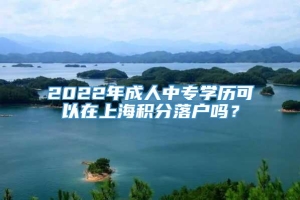 2022年成人中专学历可以在上海积分落户吗？