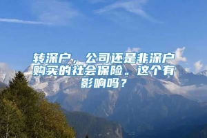 转深户，公司还是非深户购买的社会保险。这个有影响吗？