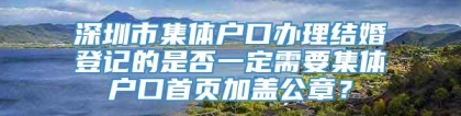 深圳市集体户口办理结婚登记的是否一定需要集体户口首页加盖公章？