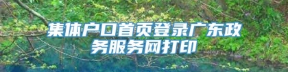 集体户口首页登录广东政务服务网打印