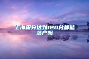 上海积分达到120分都能落户吗