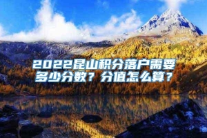 2022昆山积分落户需要多少分数？分值怎么算？