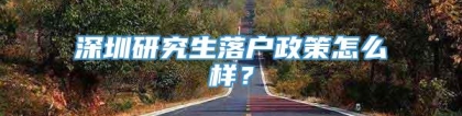 深圳研究生落户政策怎么样？