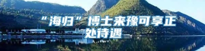 “海归”博士来豫可享正处待遇