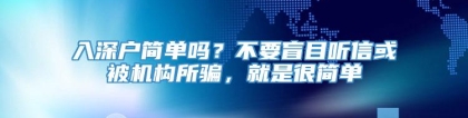 入深户简单吗？不要盲目听信或被机构所骗，就是很简单