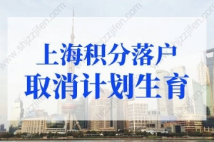 上海积分落户取消计划生育？上海户口落户政策2022最新改动！