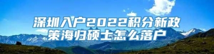 深圳入户2022积分新政策海归硕士怎么落户