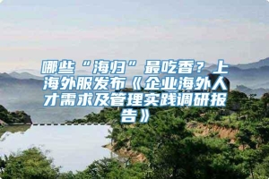 哪些“海归”最吃香？上海外服发布《企业海外人才需求及管理实践调研报告》