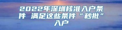 2022年深圳核准入户条件 满足这些条件“秒批”入户