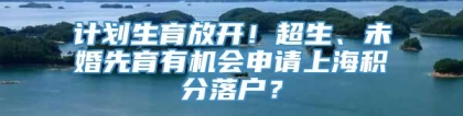 计划生育放开！超生、未婚先育有机会申请上海积分落户？