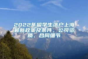 2022年留学生落户上海最新政策及条件，公司资质、合同细节