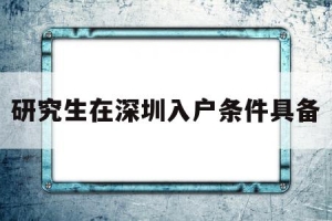 研究生在深圳入户条件具备(深圳大学研究生可以落户深圳吗)