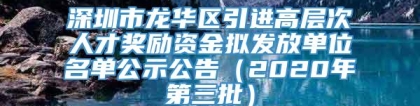 深圳市龙华区引进高层次人才奖励资金拟发放单位名单公示公告（2020年第三批）