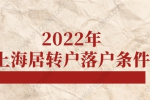 2022年上海居转户落户条件，上海落户政策调整须知