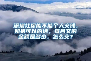 深圳社保能不能个人交钱，如果可以的话，每月交的金额是多少，怎么交？