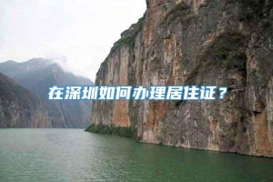 在深圳如何办理居住证？