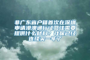 非广东省户籍首次在深圳申请港澳通行证签注需要提供什么材料？社保已经连续买一年了