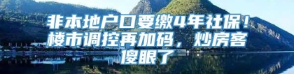 非本地户口要缴4年社保！楼市调控再加码，炒房客傻眼了