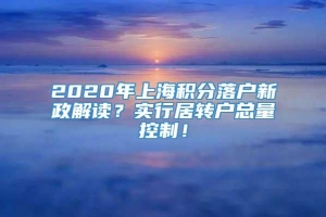 2020年上海积分落户新政解读？实行居转户总量控制！