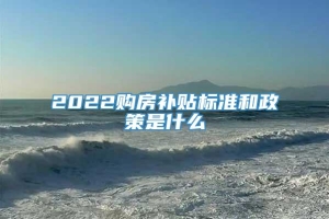 2022购房补贴标准和政策是什么