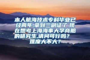 本人航海技术专科毕业已经两年,拿到三副证了.现在想考上海海事大学商船的研究生,请问可行吗？ 难度大不大？