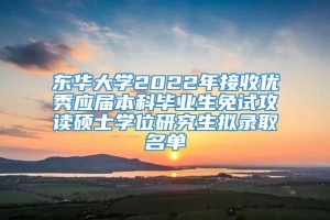 东华大学2022年接收优秀应届本科毕业生免试攻读硕士学位研究生拟录取名单