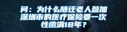 问：为什么随迁老人参加深圳市的医疗保险要一次性缴满18年？