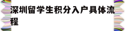 深圳留学生积分入户具体流程(深圳办理积分入户户籍迁入须知)