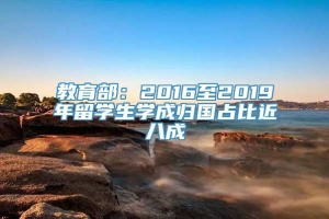 教育部：2016至2019年留学生学成归国占比近八成