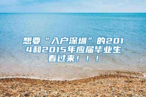 想要“入户深圳”的2014和2015年应届毕业生看过来！！！