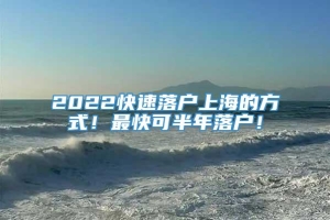 2022快速落户上海的方式！最快可半年落户！