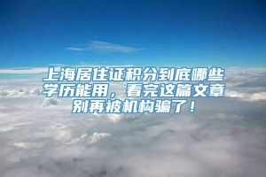 上海居住证积分到底哪些学历能用，看完这篇文章别再被机构骗了！