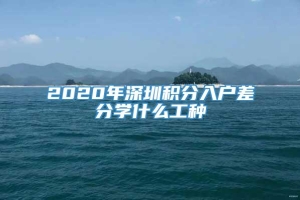 2020年深圳积分入户差分学什么工种