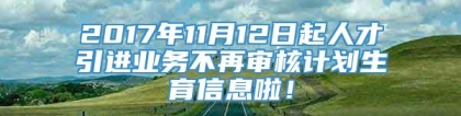 2017年11月12日起人才引进业务不再审核计划生育信息啦！