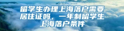 留学生办理上海落户需要居住证吗，一年制留学生上海落户条件