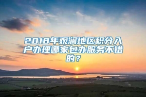 2018年观澜地区积分入户办理哪家包办服务不错的？