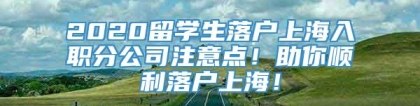 2020留学生落户上海入职分公司注意点！助你顺利落户上海！