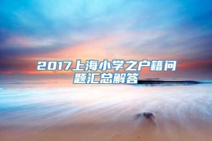 2017上海小学之户籍问题汇总解答