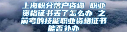 上海积分落户咨询 职业资格证书丢了怎么办 之前考的技能职业资格证书能否补办