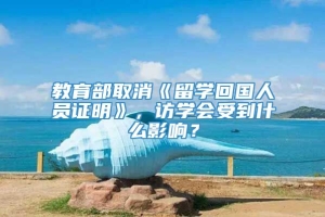 教育部取消《留学回国人员证明》，访学会受到什么影响？