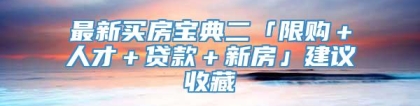 最新买房宝典二「限购＋人才＋贷款＋新房」建议收藏