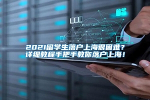 2021留学生落户上海很困难？详细教程手把手教你落户上海！